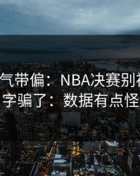 别被名气带偏：NBA决赛别被“稳”字骗了：数据有点怪