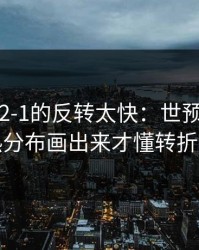 从0-1到2-1的反转太快：世预赛这场，把冷热分布画出来才懂转折，体彩