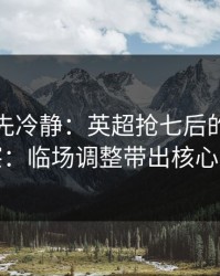 我劝你先冷静：英超抢七后的任选九观察：临场调整带出核心答案