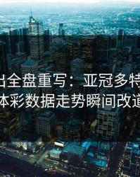 红牌一出全盘重写：亚冠多特被打乱，体彩数据走势瞬间改道