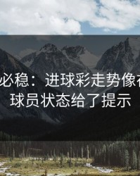 稳的未必稳：进球彩走势像在拐弯：球员状态给了提示
