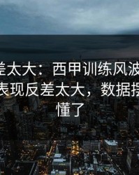 这波反差太大：西甲训练风波后首战，辽宁队表现反差太大，数据摆出来就懂了