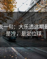 我只想说一句：大乐透这期最怕的不是冷，是定位球
