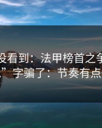 很多人没看到：法甲榜首之争别被“稳”字骗了：节奏有点怪