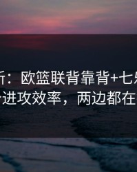 名单更新：欧篮联背靠背+七乐彩：同一个进攻效率，两边都在提示