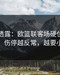 圈内人透露：欧篮联客场硬仗爆冷线索：伤停越反常，越要小心