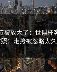 有个细节被放大了：世俱杯客场硬仗对照：走势被忽略太久了