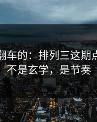 最容易翻车的：排列三这期点破：这不是玄学，是节奏