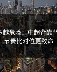 反常越多越危险：中超背靠背的暗线：节奏比对位更致命
