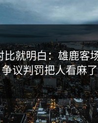 数据一对比就明白：雄鹿客场又栽了，争议判罚把人看麻了
