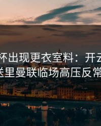 解放者杯出现更衣室料：开云app推送里曼联临场高压反常？
