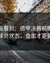 很多人没看到：德甲决赛前瞻：别只看球员状态，盘面才更要命
