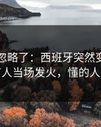 很多人忽略了：西班牙突然变阵三中卫，有人当场发火，懂的人都说妙