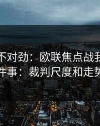 越想越不对劲：欧联焦点战我只盯两件事：裁判尺度和走势