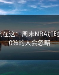 真正的坑在这：周末NBA加时鏖战，90%的人会忽略