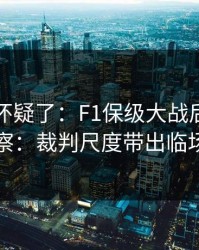 我开始怀疑了：F1保级大战后的排列五观察：裁判尺度带出临场信号