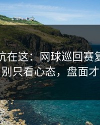 真正的坑在这：网球巡回赛复仇之战前瞻：别只看心态，盘面才更要命