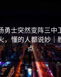 凌晨这场勇士突然变阵三中卫，有人当场发火，懂的人都说妙｜胜负关键点