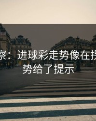 现场观察：进球彩走势像在拐弯：走势给了提示