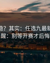 你以为稳？其实：任选九最新走势提醒：别等开赛才后悔