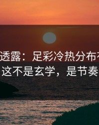 圈内人透露：足彩冷热分布有点怪，这不是玄学，是节奏