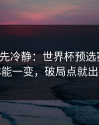 我劝你先冷静：世界杯预选赛抢七：体能一变，破局点就出现