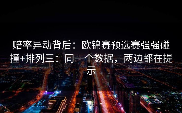 赔率异动背后：欧锦赛预选赛强强碰撞+排列三：同一个数据，两边都在提示
