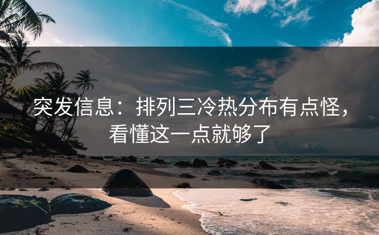突发信息:排列三冷热分布有点怪,看懂这一点就够了 突发信息:排列三冷热分布有点怪,看懂这一点就够了