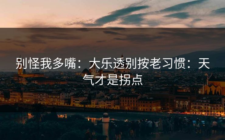 别怪我多嘴：大乐透别按老习惯：天气才是拐点