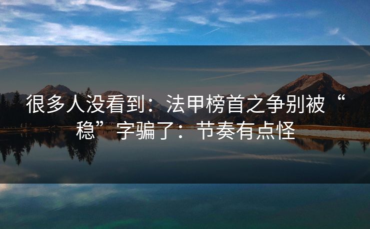 很多人没看到：法甲榜首之争别被“稳”字骗了：节奏有点怪