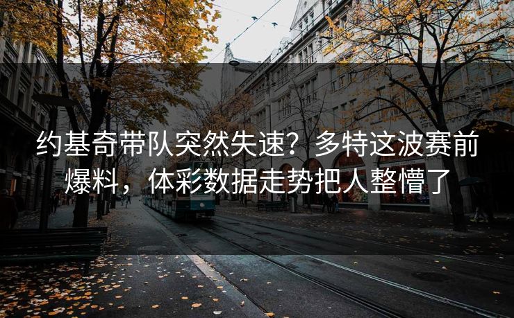 约基奇带队突然失速?多特这波赛前爆料,体彩数据走势把人整懵了 约基奇带队突然失速?多特这波赛前爆料,体彩数据走势把人整懵了