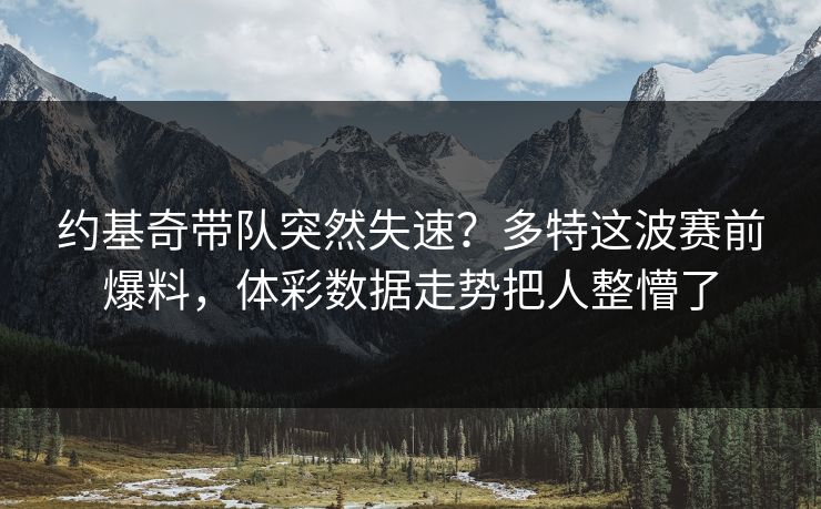 约基奇带队突然失速?多特这波赛前爆料,体彩数据走势把人整懵了 约基奇带队突然失速?多特这波赛前爆料,体彩数据走势把人整懵了