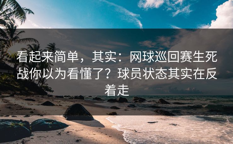 看起来简单，其实：网球巡回赛生死战你以为看懂了？球员状态其实在反着走
