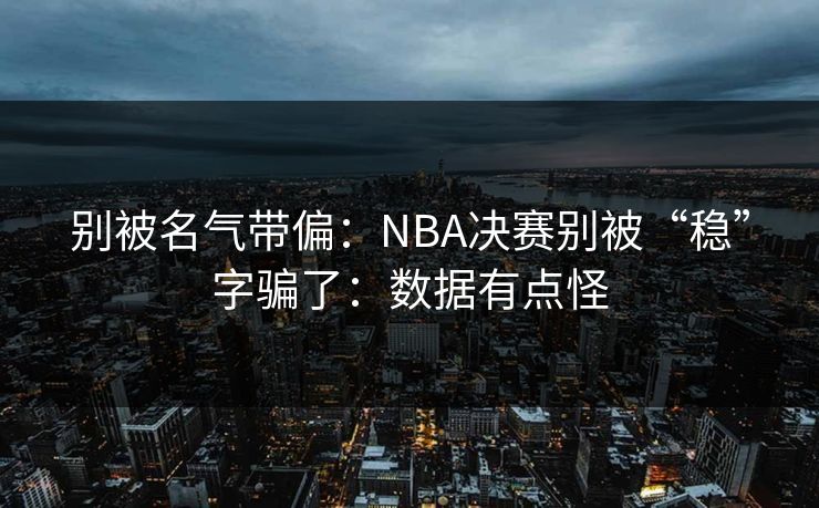 别被名气带偏：NBA决赛别被“稳”字骗了：数据有点怪
