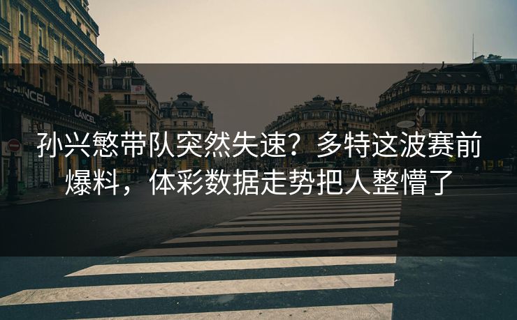 孙兴慜带队突然失速？多特这波赛前爆料，体彩数据走势把人整懵了