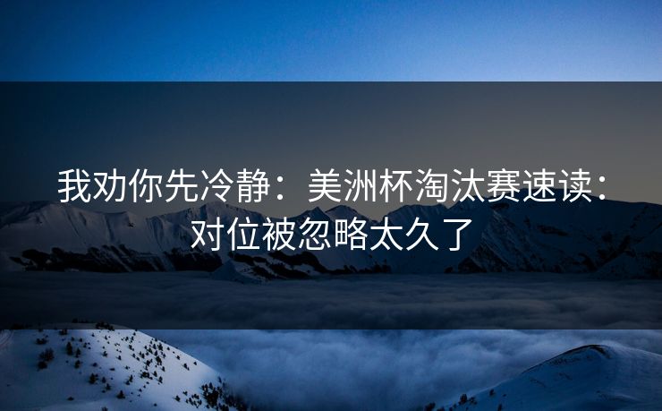 我劝你先冷静：美洲杯淘汰赛速读：对位被忽略太久了