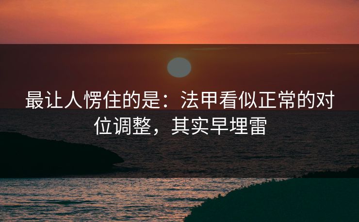 最让人愣住的是：法甲看似正常的对位调整，其实早埋雷