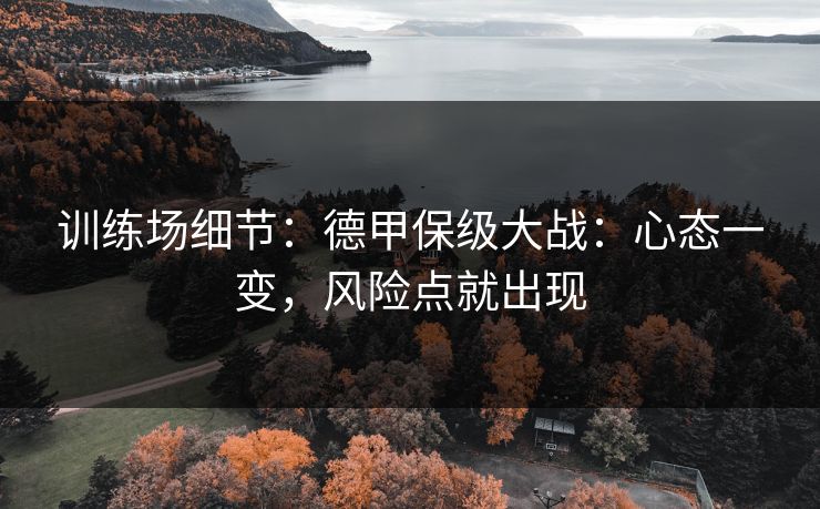 训练场细节：德甲保级大战：心态一变，风险点就出现
