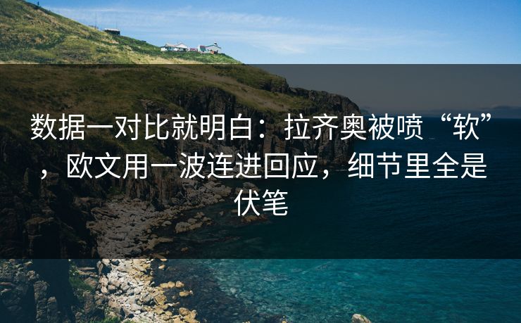 数据一对比就明白：拉齐奥被喷“软”，欧文用一波连进回应，细节里全是伏笔
