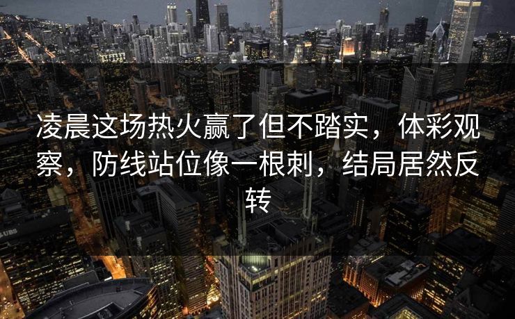 凌晨这场热火赢了但不踏实，体彩观察，防线站位像一根刺，结局居然反转