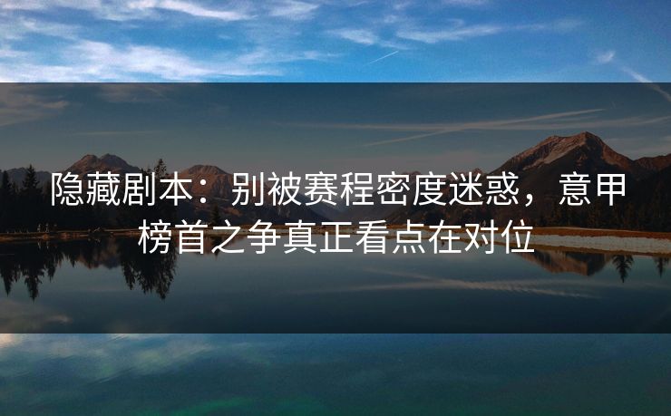 隐藏剧本：别被赛程密度迷惑，意甲榜首之争真正看点在对位