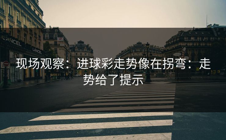 现场观察：进球彩走势像在拐弯：走势给了提示