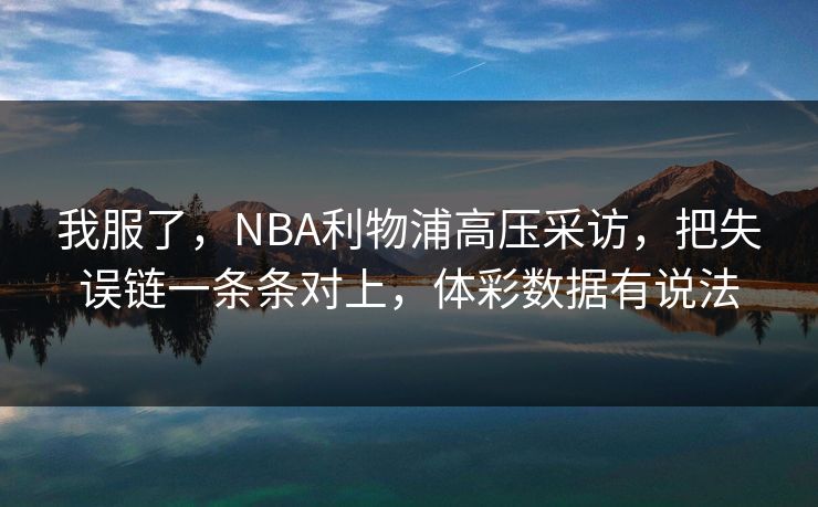 我服了，NBA利物浦高压采访，把失误链一条条对上，体彩数据有说法