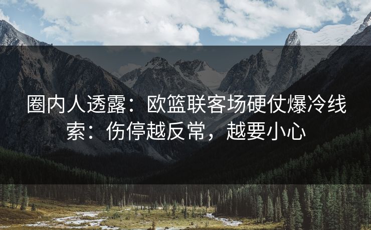 圈内人透露：欧篮联客场硬仗爆冷线索：伤停越反常，越要小心