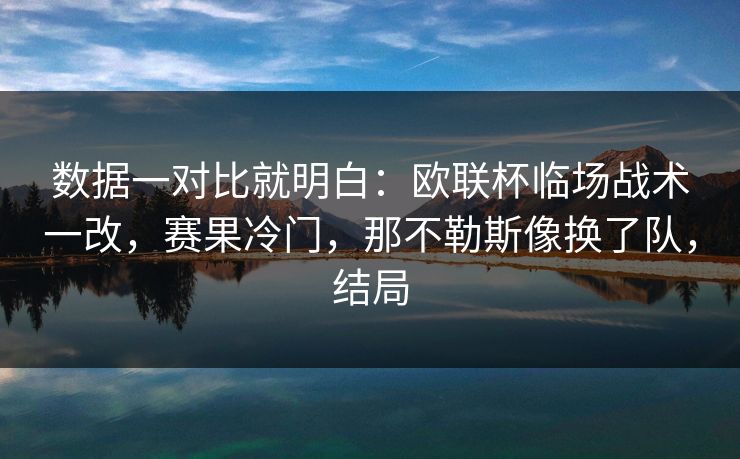 数据一对比就明白:欧联杯临场战术一改,赛果冷门,那不勒斯像换了队,结局 数据一对比就明白:欧联杯临场战术一改,赛果冷门,那不勒斯像换了队,结局