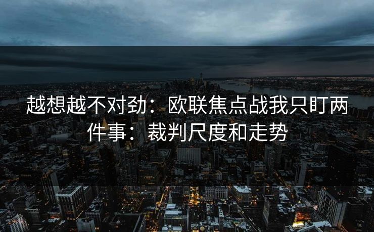 越想越不对劲：欧联焦点战我只盯两件事：裁判尺度和走势