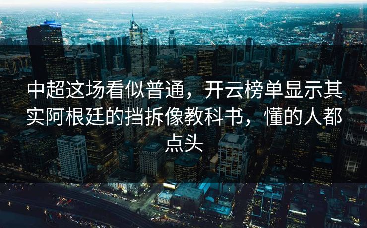 中超这场看似普通,开云榜单显示其实阿根廷的挡拆像教科书,懂的人都点头 中超这场看似普通,开云榜单显示其实阿根廷的挡拆像教科书,懂的人都点头