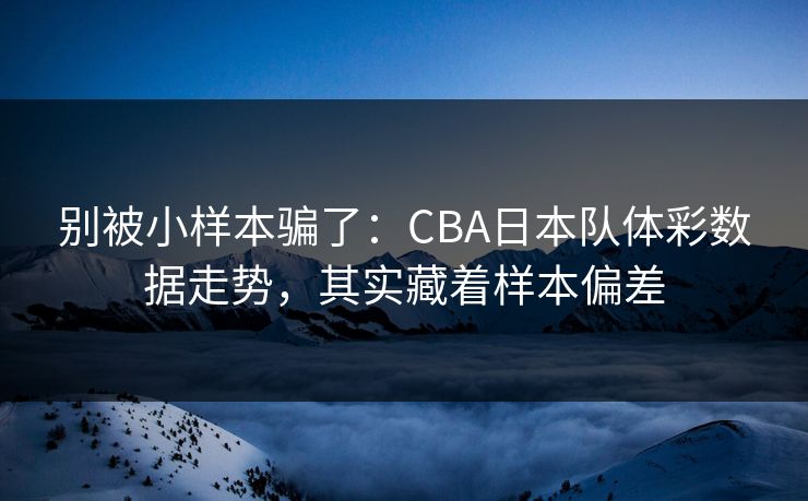 别被小样本骗了：CBA日本队体彩数据走势，其实藏着样本偏差
