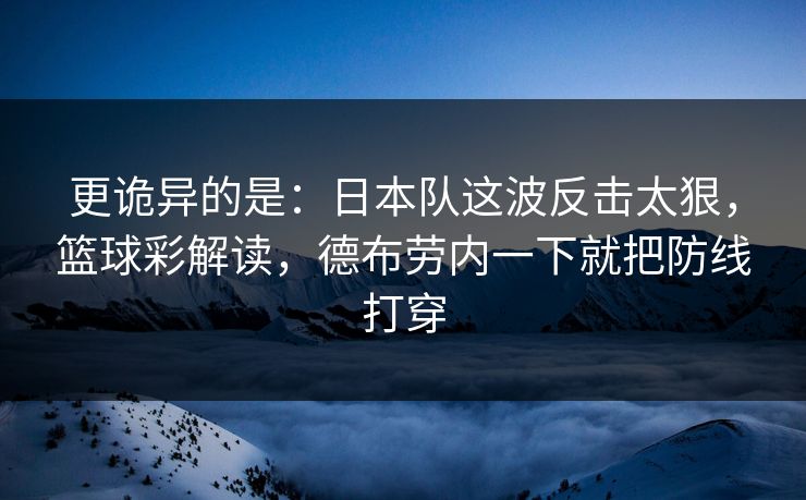 更诡异的是：日本队这波反击太狠，篮球彩解读，德布劳内一下就把防线打穿