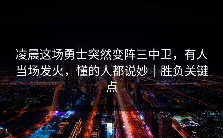 凌晨这场勇士突然变阵三中卫，有人当场发火，懂的人都说妙｜胜负关键点